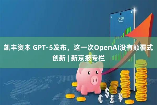 凯丰资本 GPT-5发布，这一次OpenAI没有颠覆式创新 | 新京报专栏