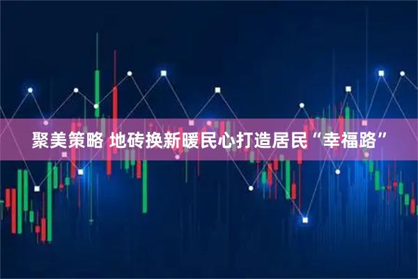 聚美策略 地砖换新暖民心打造居民“幸福路”