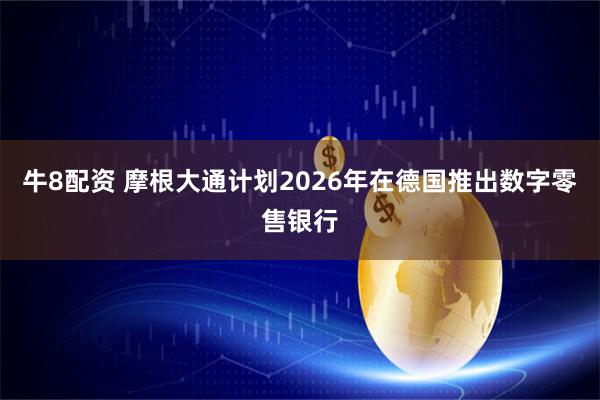牛8配资 摩根大通计划2026年在德国推出数字零售银行