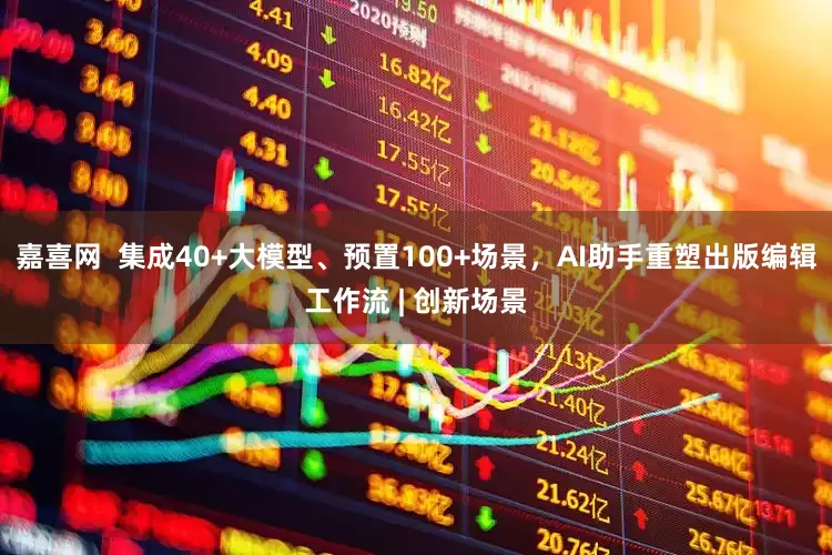 嘉喜网  集成40+大模型、预置100+场景，AI助手重塑出版编辑工作流 | 创新场景